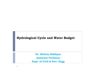 Hydrological Cycle and Water Budget
Dr. Mohsin Siddique
Assistant Professor
Dept. of Civil & Env. Engg
1
 