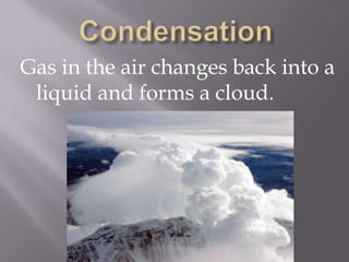 CondensationGas in the air changes back into a liquid and forms a cloud.