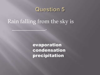 Question 5Rain falling from the sky is ____________.evaporationcondensationprecipitation
