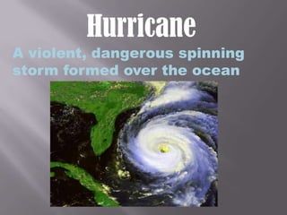 HurricaneA violent, dangerous spinning storm formed over the ocean