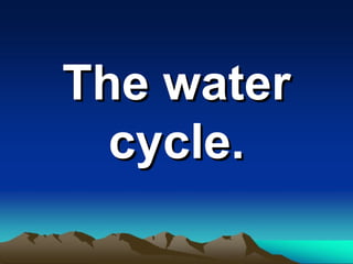 The waterThe water
cycle.cycle.
 