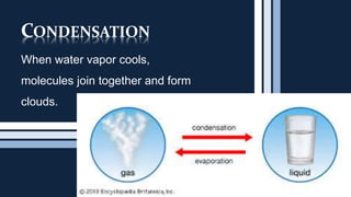 CONDENSATION
When water vapor cools,
molecules join together and form
clouds.
 