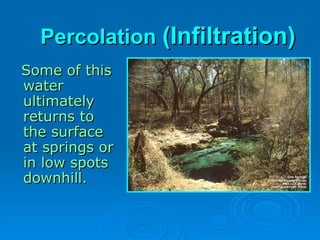 Some of this
Some of this
water
water
ultimately
ultimately
returns to
returns to
the surface
the surface
at springs or
at springs or
in low spots
in low spots
downhill.
downhill.
Percolation
Percolation (Infiltration)
(Infiltration)
 