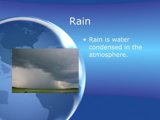 Rain Rain is water condensed in the atmosphere. 