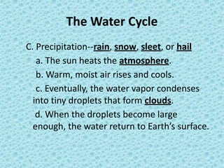 The Water Cycle
C. Precipitation--rain, snow, sleet, or hail
a. The sun heats the atmosphere.
b. Warm, moist air rises and...