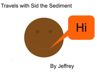 . Travels with Sid the Sediment By Jeffrey Hi 