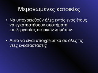 Μεμονωμένες κατοικίες Να υποχρεωθούν όλες εντός ενός έτους να εγκαταστήσουν συστήματα επεξεργασίας οικιακών λυμάτων.  Αυτό να είναι υποχρεωτικό σε όλες τις νέες εγκαταστάσεις 