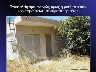 Εγκαταλείφτηκε εντελώς όμως η μισή περίπου κοινότητα αντλεί τα λύματά της εδώ ! 