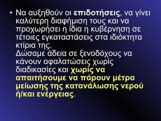 Να αυξηθούν οι  επιδοτήσεις , να γίνει καλύτερη διαφήμιση τους και να προχωρήσει η ίδια η κυβέρνηση σε τέτοιες εγκαταστάσεις στα ιδιόκτητα κτίρια της. Δώσαμε άδεια σε ξενοδόχους να κάνουν αφαλατώσεις χωρίς διαδικασίες και  χωρίς να απαιτήσουμε να πάρουν μέτρα μείωσης της κατανάλωσης νερού ή/και ενέργειας . 