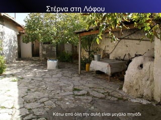 Στέρνα στη Λόφου Κάτω από όλη την αυλή είναι μεγάλο πηγάδι 