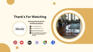 Thank's For Watching
kleenlyrestorations.ca
contact@kleenly.com
200, 375 Water St, Unit 8128,
Vancouver, BC V6B 0M9
Canada
+1 (604) 269-0145
Kleenly Restorations
and Renovations
 