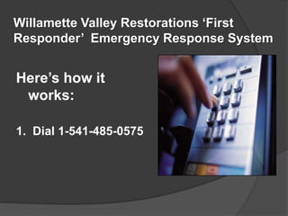 Willamette Valley Restorations First
Responder Emergency Response System


Heres how it
 works:

1. Dial 1-541-485-0575
 