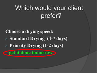 Which would your client
           prefer?

Choose a drying speed:
o Standard Drying (4-7 days)
o Priority Drying (1-2 days)
C get it done tomorrow
 