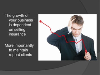 The growth of
  your business
  is dependent
  on selling
  insurance

More importantly
 to maintain
 repeat clients
 