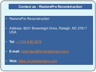 • RestorePro Reconstruction
• Address: 8201 Brownleigh Drive, Raleigh, NC 27617
USA
• Tel: +1 919-835-0676
• E-mail: restorepro@trustrestorepro.com
• Web: https://trustrestorepro.com
Contact us - RestorePro Reconstruction
 