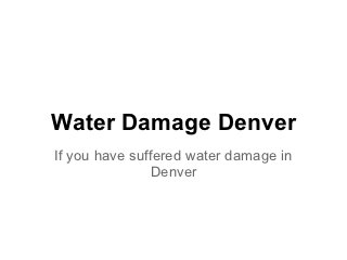 Water Damage Denver
If you have suffered water damage in
               Denver
 