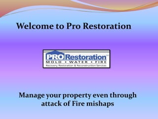 Welcome to Pro Restoration
Manage your property even through
attack of Fire mishaps
 