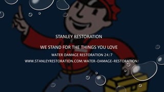 STANLEY RESTORATION
WE STAND FOR THE THINGS YOU LOVE
WATER DAMAGE RESTORATION 24/7
WWW.STANLEYRESTORATION.COM/WATER-DAMAGE-RESTORATION/
 