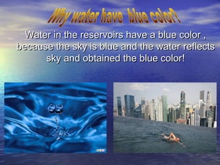 Water in the reservoirs have a blue color ,
because the sky is blue and the water reflects
sky and obtained the blue color!

 