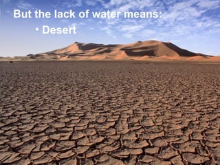 But the lack of water means:
    • Desert
 