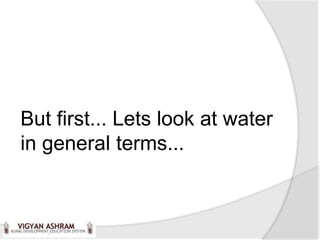 But first... Lets look at water
in general terms...
 