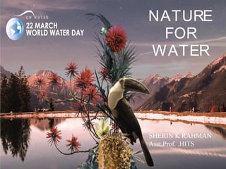 NATURE
FOR
WATER
SHERIN K RAHMAN
Asst.Prof. ,HITS
 