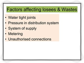 Factors affecting losees & Wastes
• Water tight joints
• Pressure in distribution system
• System of supply
• Metering
• Unauthorised connections
 