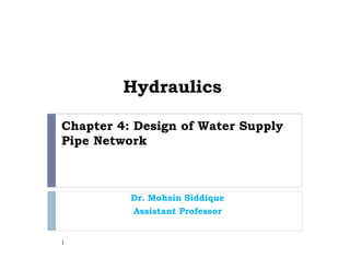 Chapter 4: Design of Water Supply
Pipe Network
Dr. Mohsin Siddique
Assistant Professor
1
Hydraulics
 