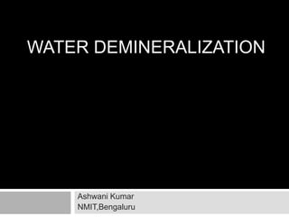 WATER DEMINERALIZATION
Ashwani Kumar
NMIT,Bengaluru
 