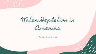 Water Depletion in
America
hailey hennessey
 