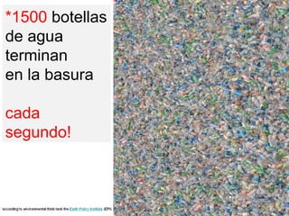 *1500  botellas de agua terminan en la basura  cada segundo! 