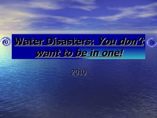 Water Disasters:  You don’t want to be in one! 2010 