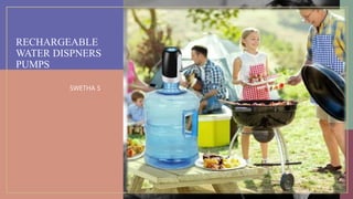 RECHARGEABLE
WATER DISPNERS
PUMPS
SWETHA S
 