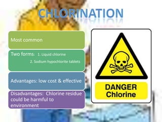 Most common
Two forms: 1. Liquid chlorine
2. Sodium hypochlorite tablets
Advantages: low cost & effective
Disadvantages: Chlorine residue
could be harmful to
environment
 