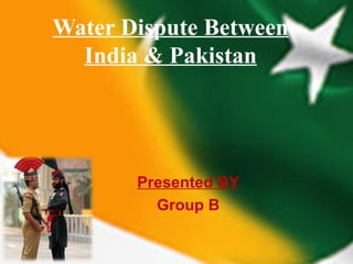Water Dispute Between
  India & Pakistan




       Presented BY
         Group B
 
