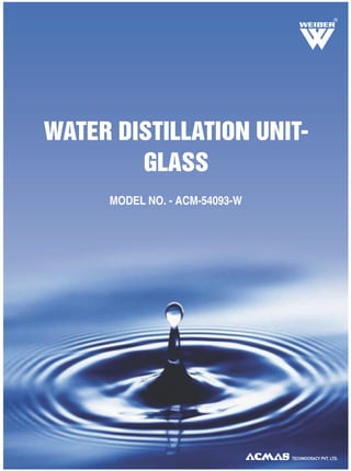 R
TECHNOCRACY PVT. LTD.
WATER DISTILLATION UNIT-
GLASS
MODEL NO. - ACM-54093-W
 