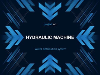 HYDRAULIC MACHINE
project on
Water distribution system
 