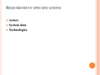 REQUIREMENT SPECIFICATIONS

 Actors
 System data

 Technologies
 