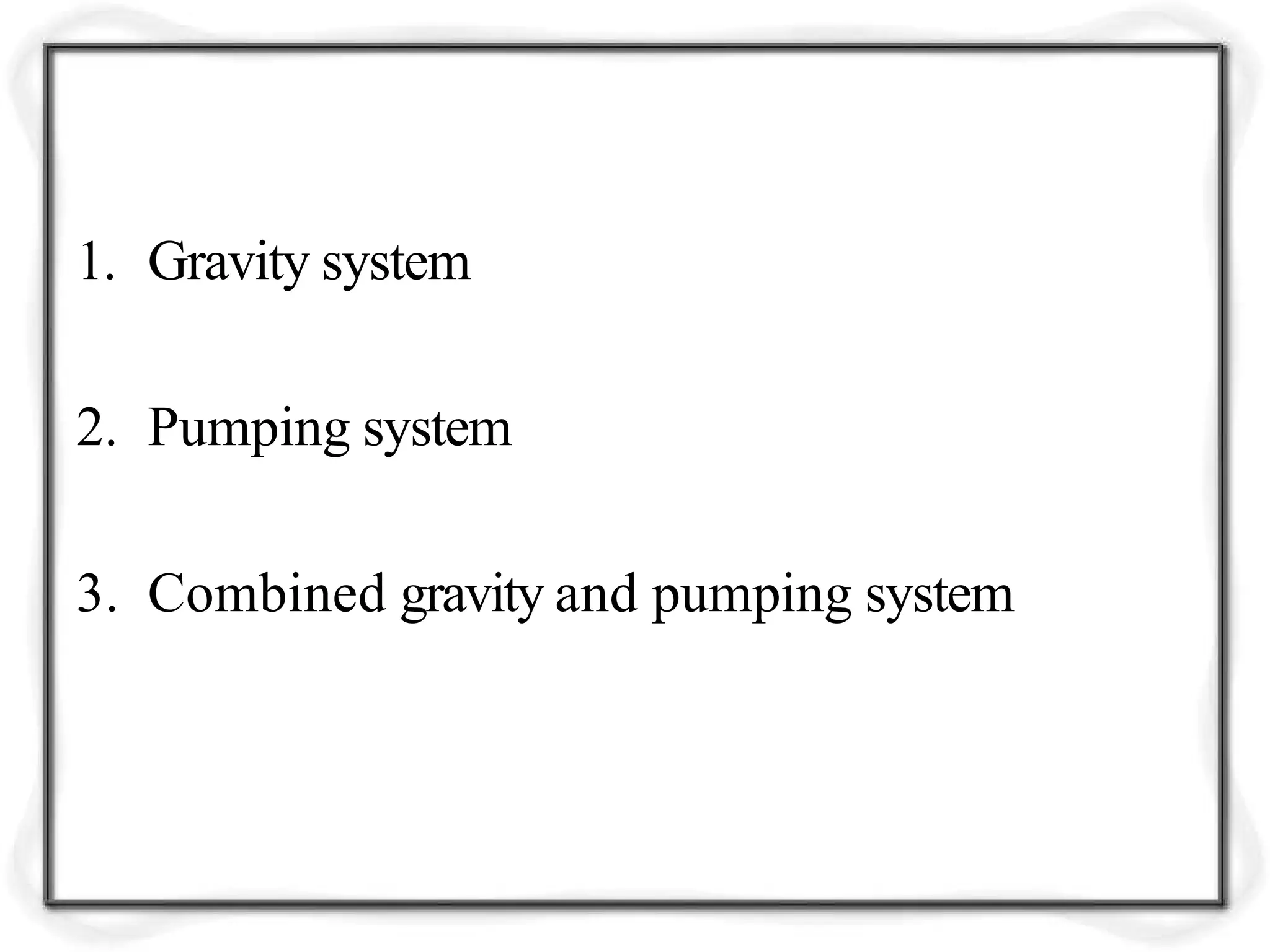 1. Gravity system
2. Pumping system
3. Combined gravity and pumping system
 
