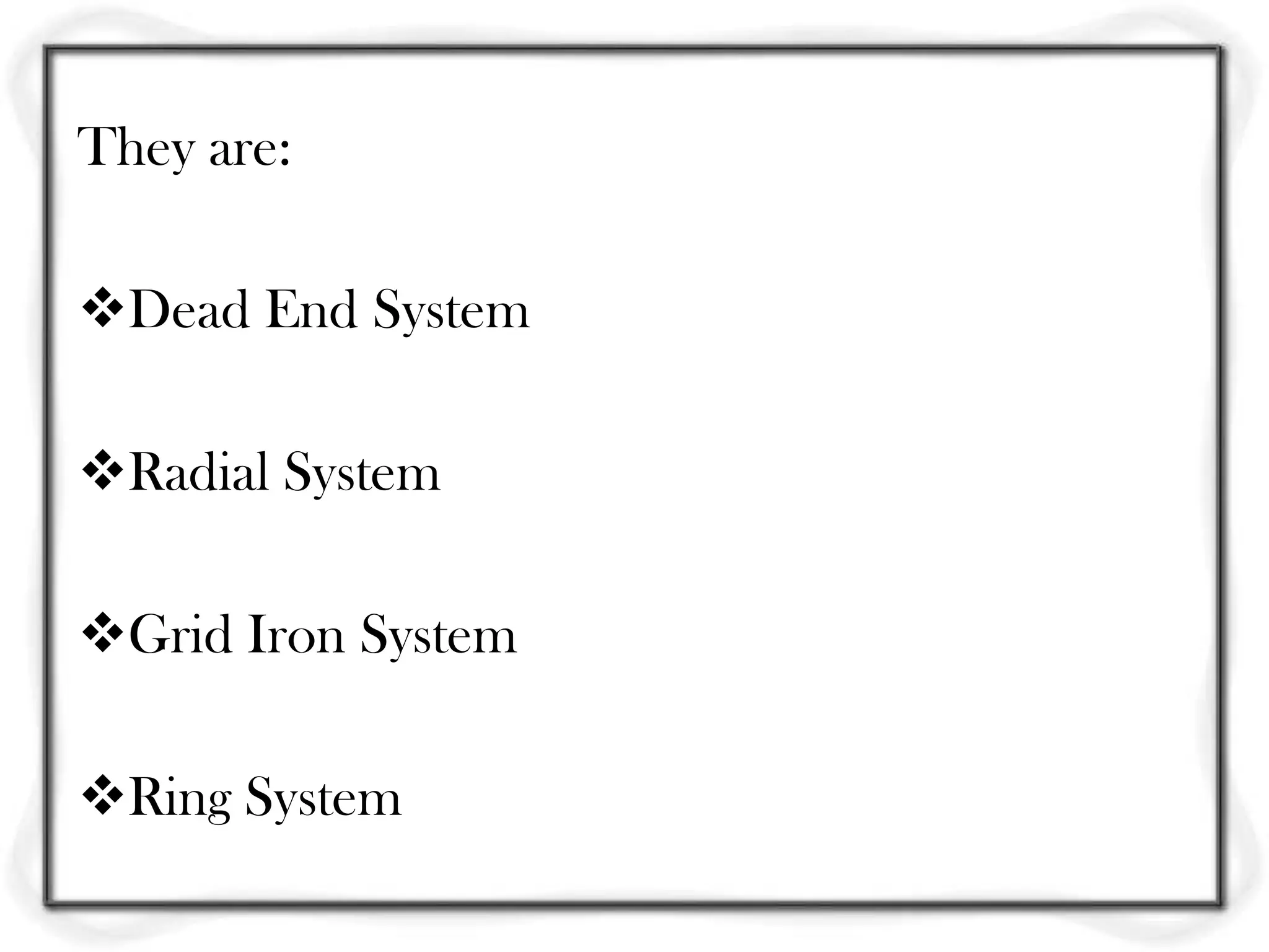 They are:

Dead End System

Radial System

Grid Iron System

Ring System
 