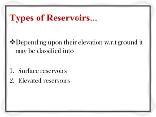Types of Reservoirs...

Depending upon their elevation w.r.t ground it
 may be classified into

1. Surface reservoirs
2. Elevated reservoirs
 