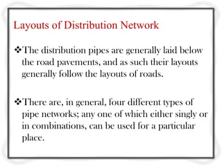Layouts of Distribution Network

The distribution pipes are generally laid below
 the road pavements, and as such their l...