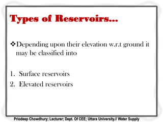 Types of Reservoirs...
Depending upon their elevation w.r.t ground it
may be classified into
1. Surface reservoirs
2. Elevated reservoirs
Priodeep Chowdhury; Lecturer; Dept. Of CEE; Uttara University.// Water Supply
 
