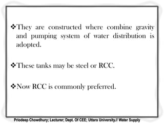 They are constructed where combine gravity
and pumping system of water distribution is
adopted.
These tanks may be steel or RCC.
Now RCC is commonly preferred.
Priodeep Chowdhury; Lecturer; Dept. Of CEE; Uttara University.// Water Supply
 