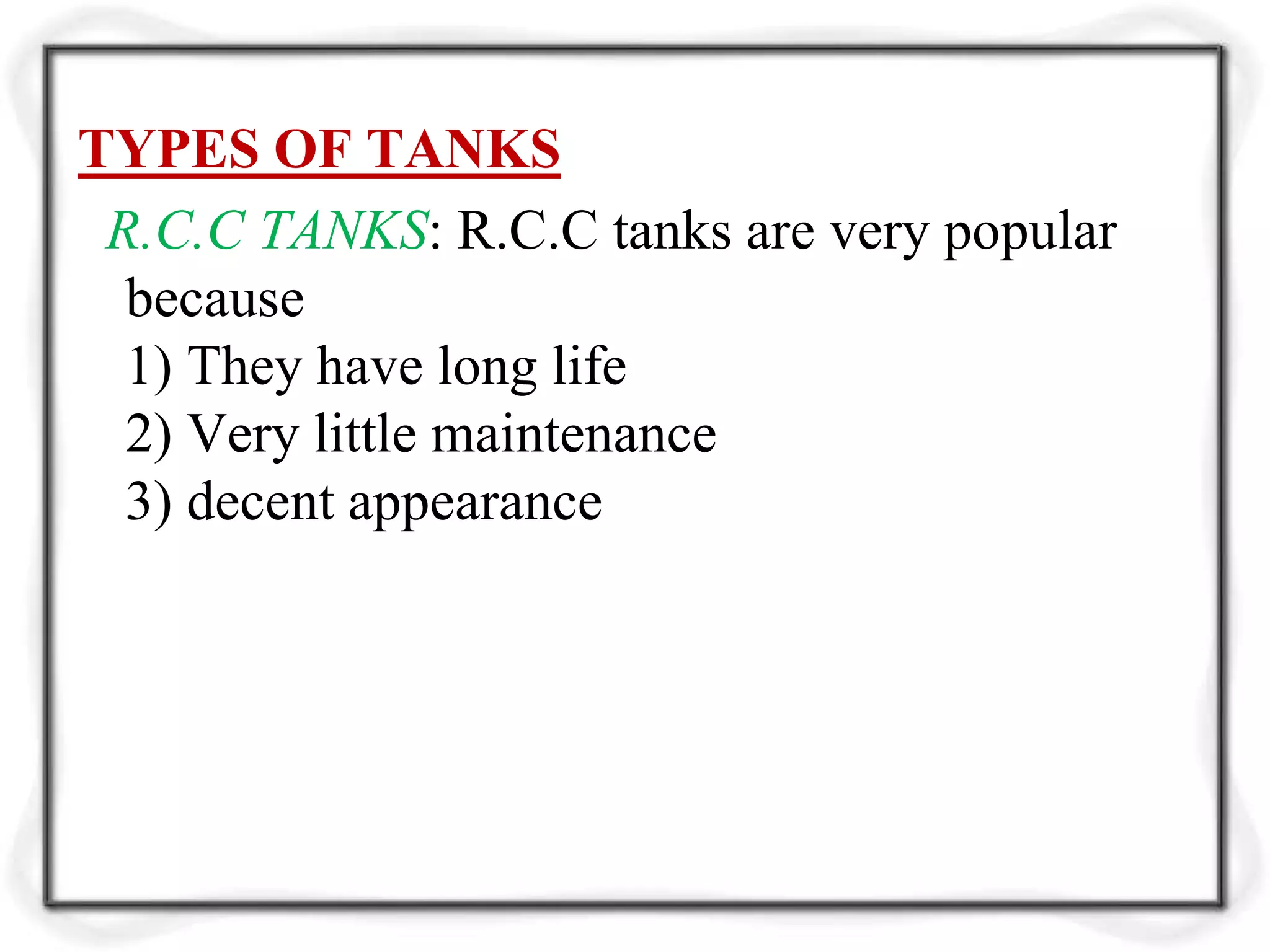 TYPES OF TANKS
R.C.C TANKS: R.C.C tanks are very popular
because
1) They have long life
2) Very little maintenance
3) decent appearance
 