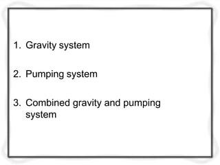 1. Gravity system
2. Pumping system
3. Combined gravity and pumping
system
 