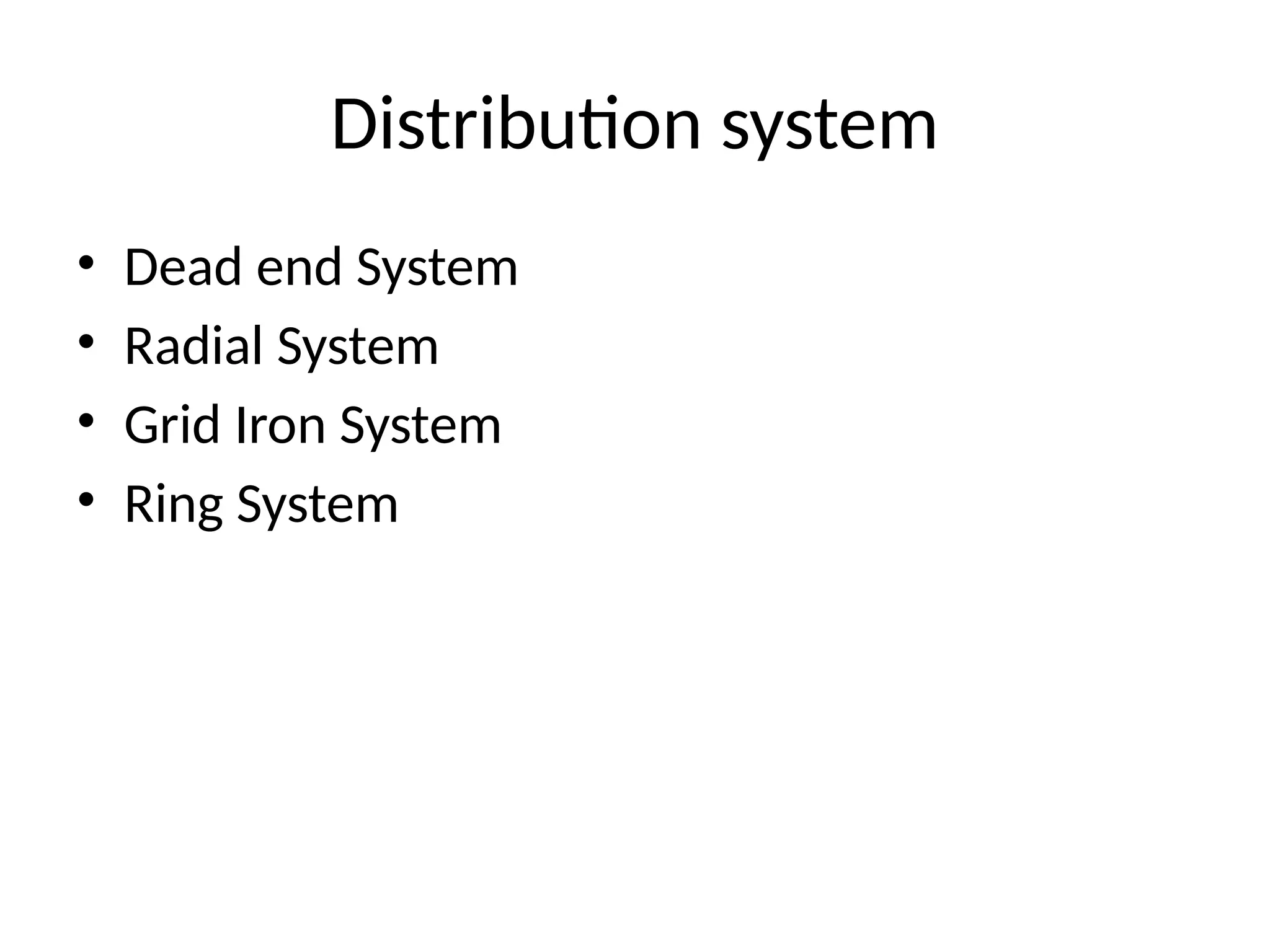 Distribution system
• Dead end System
• Radial System
• Grid Iron System
• Ring System
 