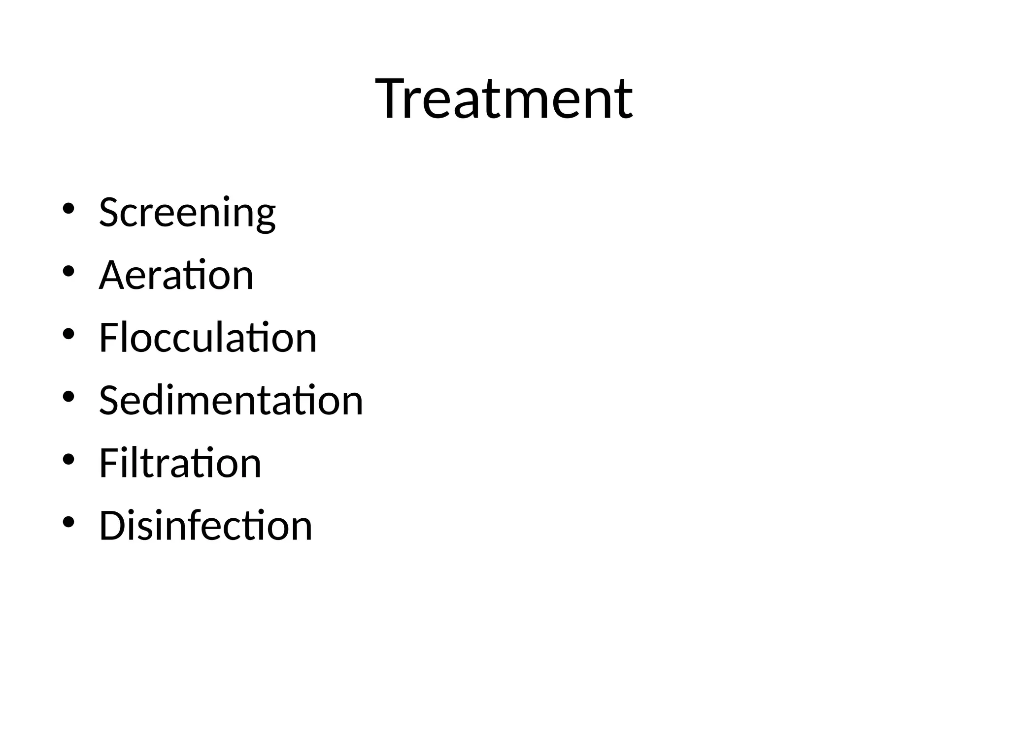 Treatment
• Screening
• Aeration
• Flocculation
• Sedimentation
• Filtration
• Disinfection
 