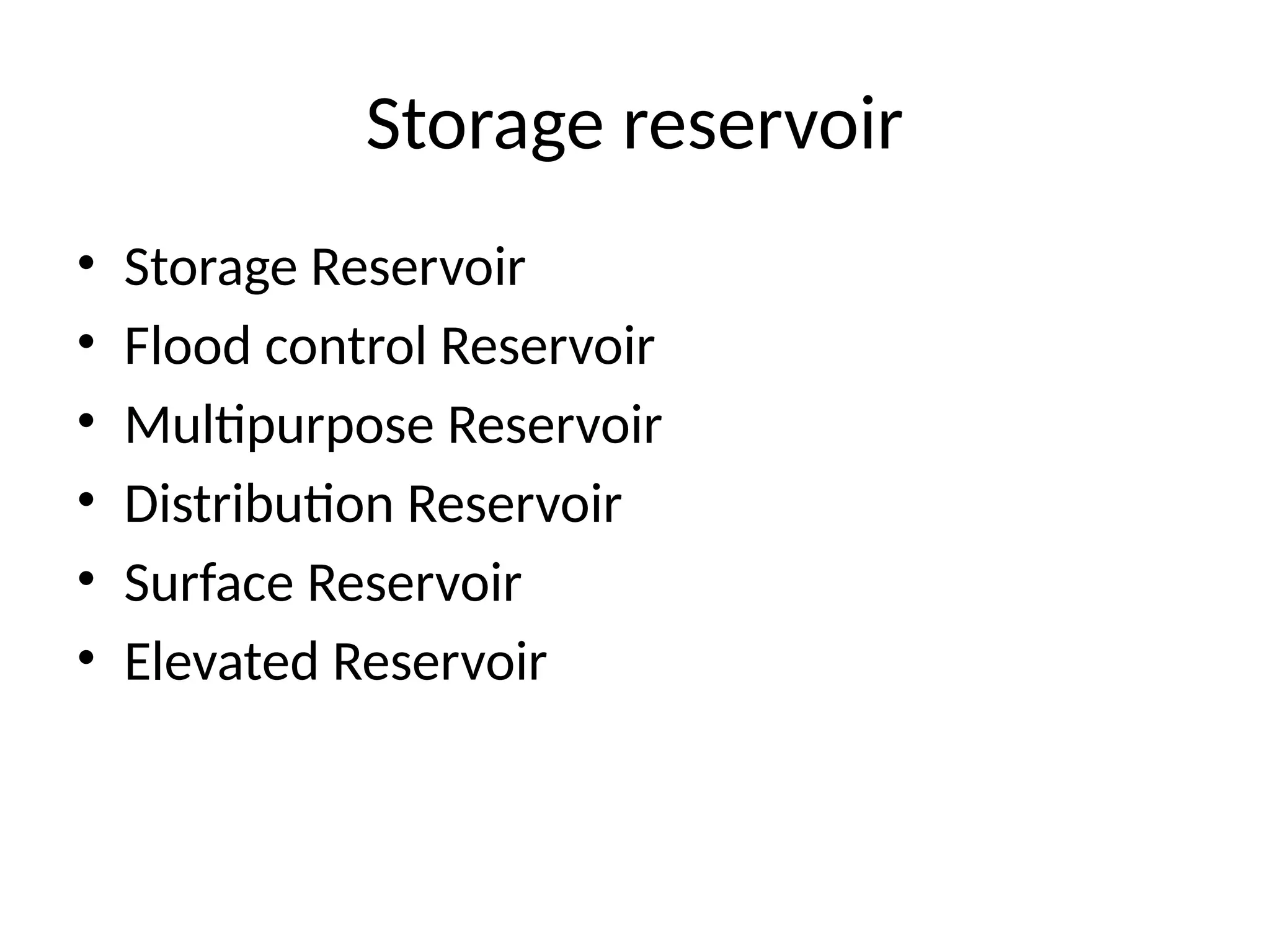 Storage reservoir
• Storage Reservoir
• Flood control Reservoir
• Multipurpose Reservoir
• Distribution Reservoir
• Surface Reservoir
• Elevated Reservoir
 