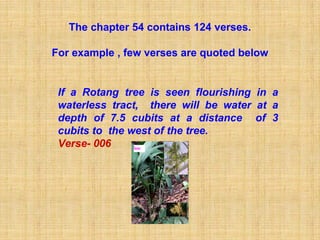 The chapter 54 contains 124 verses.

For example , few verses are quoted below


 If a Rotang tree is seen flourishing in a
 waterless tract, there will be water at a
 depth of 7.5 cubits at a distance of 3
 cubits to the west of the tree.
 Verse- 006
 